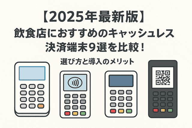 【2025年最新版】飲食店におすすめのキャッシュレス決済端末9選を比較！選び方と導入のメリット